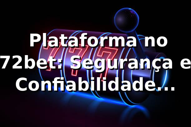 ⭐ Plataforma no 72bet: Segurança e Confiabilidade Garantidas